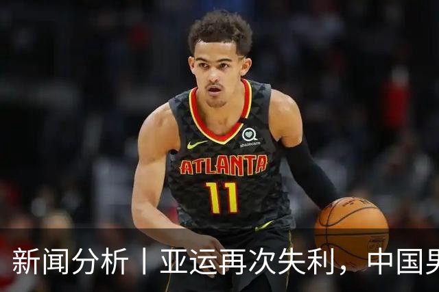 新闻分析丨亚运再次失利，中国男篮差距何在